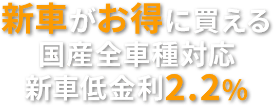 新車がお得に買える国産全車種対応新車低金利2.2％